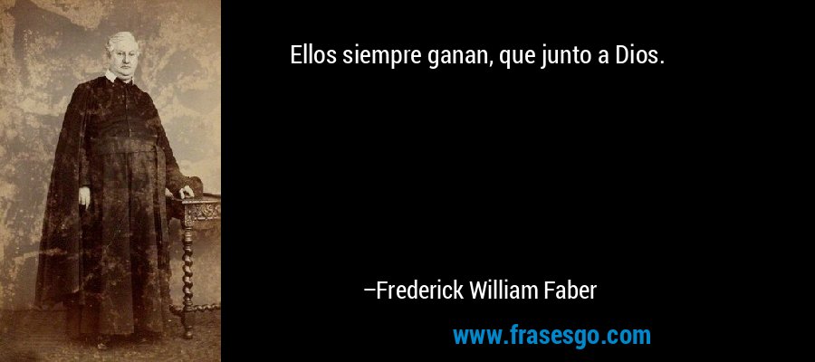 Ellos siempre ganan, que junto a Dios. – Frederick William Faber