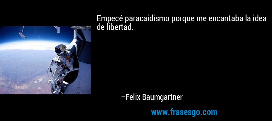 Empecé paracaidismo porque me encantaba la idea de libertad. – Felix Baumgartner