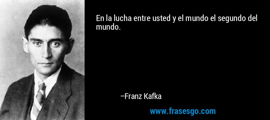 En la lucha entre usted y el mundo el segundo del mundo. – Franz Kafka