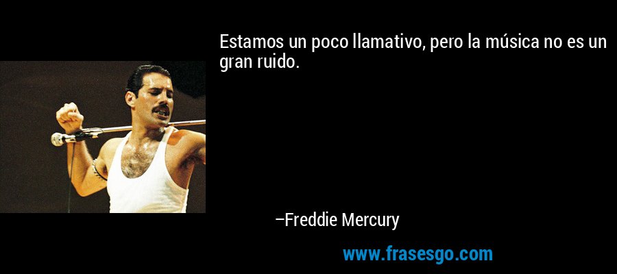 Estamos un poco llamativo, pero la música no es un gran ruido. – Freddie Mercury