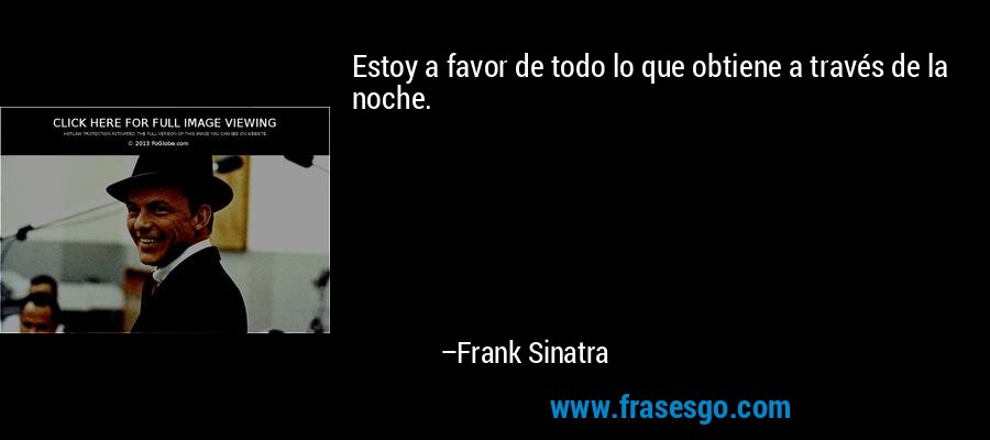 Estoy a favor de todo lo que obtiene a través de la noche. – Frank Sinatra