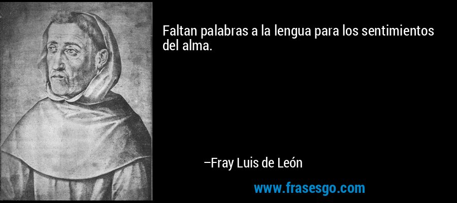 Faltan palabras a la lengua para los sentimientos del alma. – Fray Luis de León