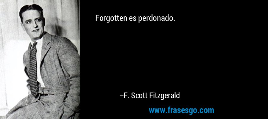 Forgotten es perdonado. – F. Scott Fitzgerald