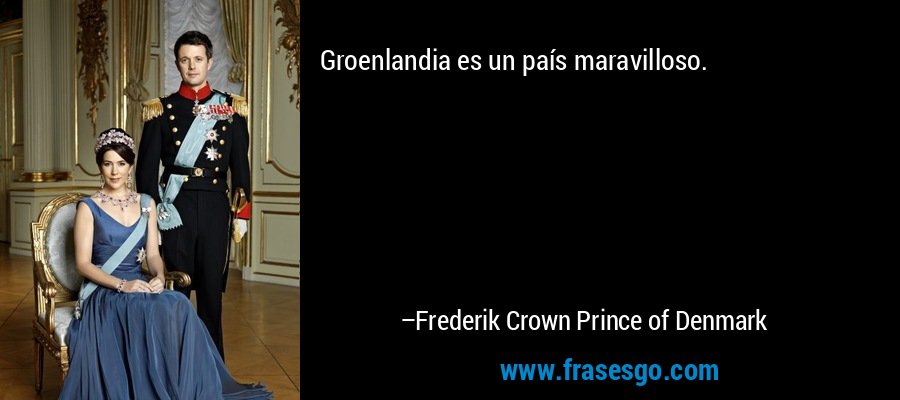 Groenlandia es un país maravilloso. – Frederik Crown Prince of Denmark