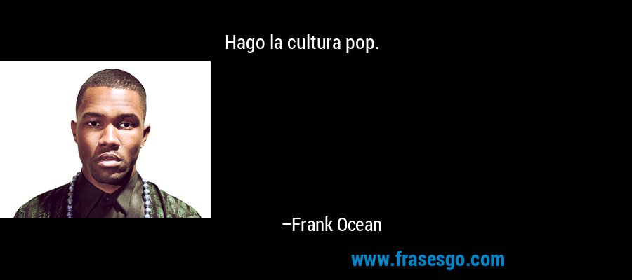 Hago la cultura pop. – Frank Ocean