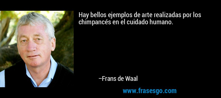 Hay bellos ejemplos de arte realizadas por los chimpancés en el cuidado humano. – Frans de Waal