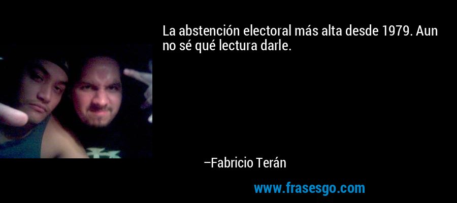 La abstención electoral más alta desde 1979. Aun no sé qué lectura darle. – Fabricio Terán