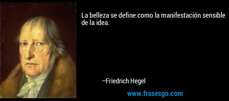 La belleza se define como la manifestación sensible de la idea. – Friedrich Hegel