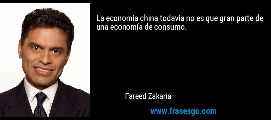 La economía china todavía no es que gran parte de una economía de consumo. – Fareed Zakaria