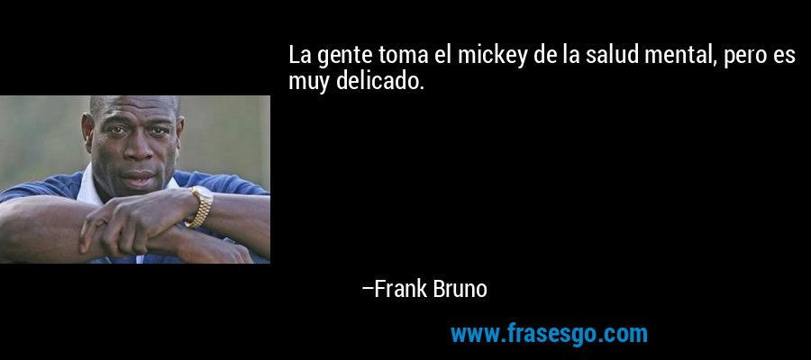 La gente toma el mickey de la salud mental, pero es muy delicado. – Frank Bruno