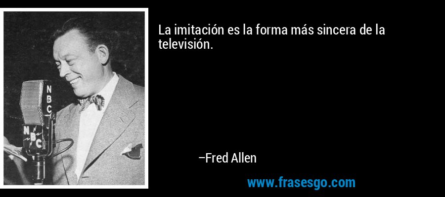 La imitación es la forma más sincera de la televisión. – Fred Allen