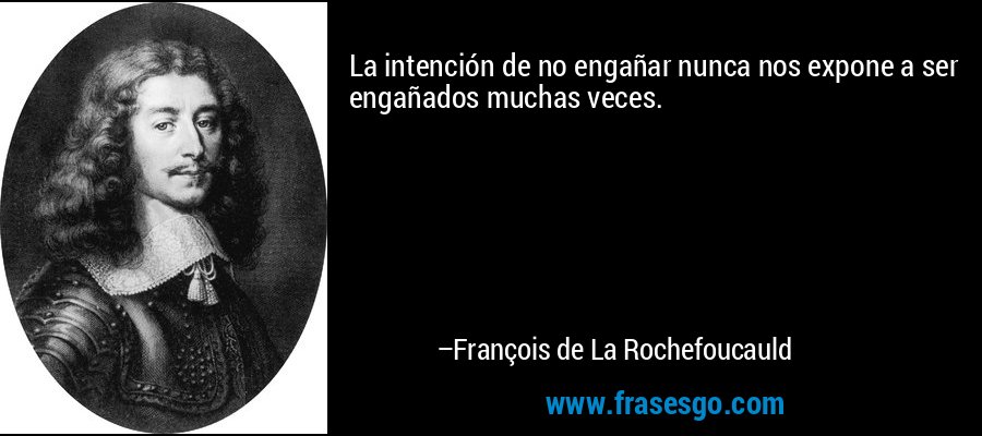 La intención de no engañar nunca nos expone a ser engañados muchas veces. – François de La Rochefoucauld