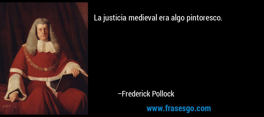 La justicia medieval era algo pintoresco. – Frederick Pollock