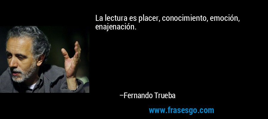 La lectura es placer, conocimiento, emoción, enajenación. – Fernando Trueba