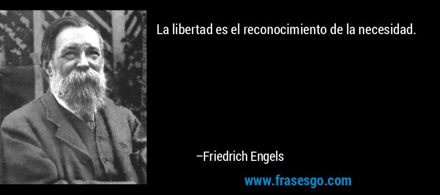 La libertad es el reconocimiento de la necesidad. – Friedrich Engels