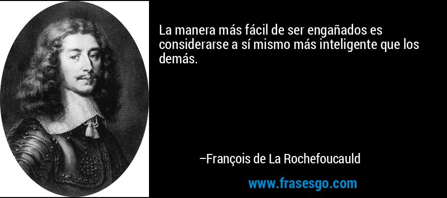 La manera más fácil de ser engañados es considerarse a sí mismo más inteligente que los demás. – François de La Rochefoucauld