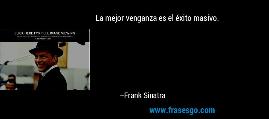 La mejor venganza es el éxito masivo. – Frank Sinatra