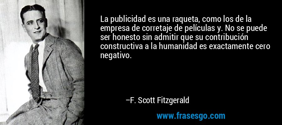 La publicidad es una raqueta, como los de la empresa de corretaje de películas y. No se puede ser honesto sin admitir que su contribución constructiva a la humanidad es exactamente cero negativo. – F. Scott Fitzgerald