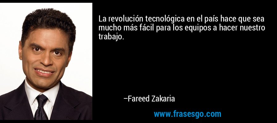 La revolución tecnológica en el país hace que sea mucho más fácil para los equipos a hacer nuestro trabajo. – Fareed Zakaria