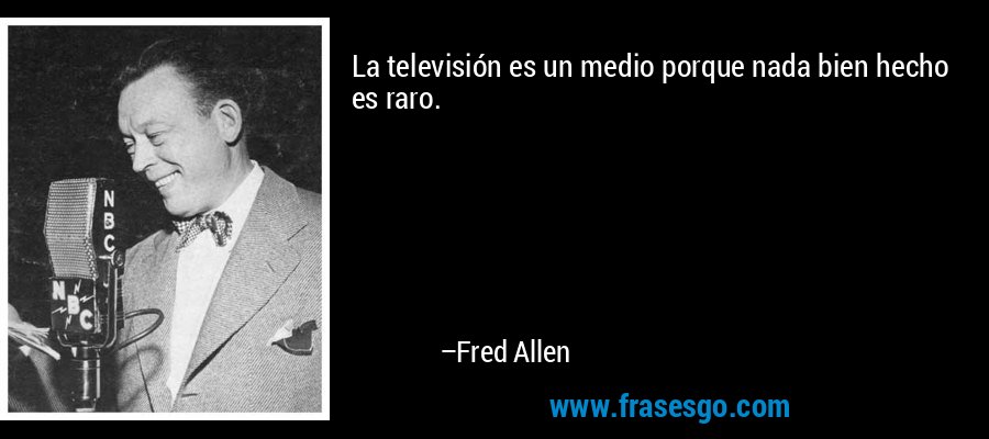 La televisión es un medio porque nada bien hecho es raro. – Fred Allen