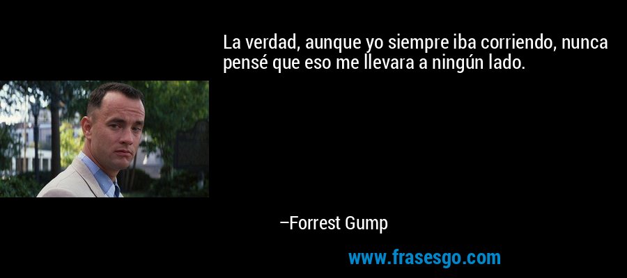 La verdad, aunque yo siempre iba corriendo, nunca pensé que eso me llevara a ningún lado. – Forrest Gump