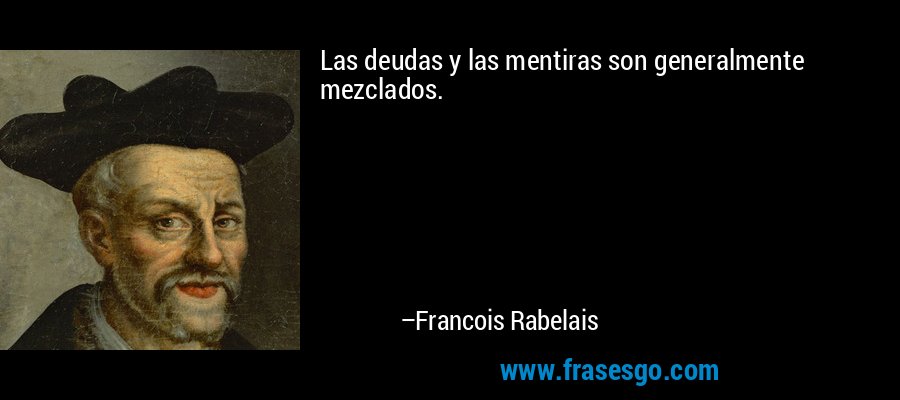 Las deudas y las mentiras son generalmente mezclados. – Francois Rabelais