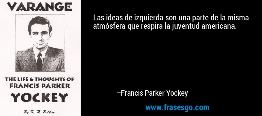 Las ideas de izquierda son una parte de la misma atmósfera que respira la juventud americana. – Francis Parker Yockey