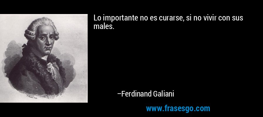 Lo importante no es curarse, si no vivir con sus males. – Ferdinand Galiani