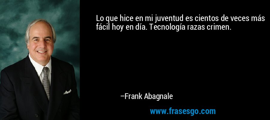 Lo que hice en mi juventud es cientos de veces más fácil hoy en día. Tecnología razas crimen. – Frank Abagnale