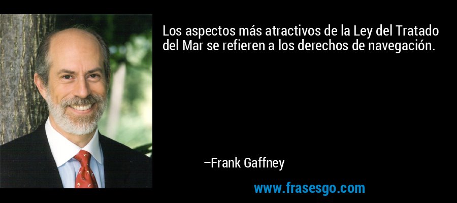 Los aspectos más atractivos de la Ley del Tratado del Mar se refieren a los derechos de navegación. – Frank Gaffney