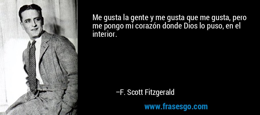 Me gusta la gente y me gusta que me gusta, pero me pongo mi corazón donde Dios lo puso, en el interior. – F. Scott Fitzgerald
