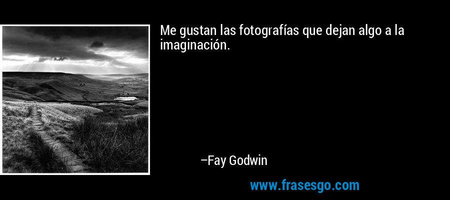 Me gustan las fotografías que dejan algo a la imaginación. – Fay Godwin