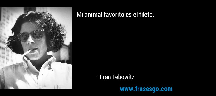 Mi animal favorito es el filete. – Fran Lebowitz