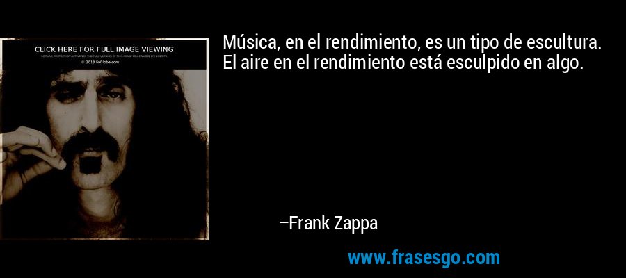 Música, en el rendimiento, es un tipo de escultura. El aire en el rendimiento está esculpido en algo. – Frank Zappa