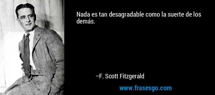 Nada es tan desagradable como la suerte de los demás. – F. Scott Fitzgerald
