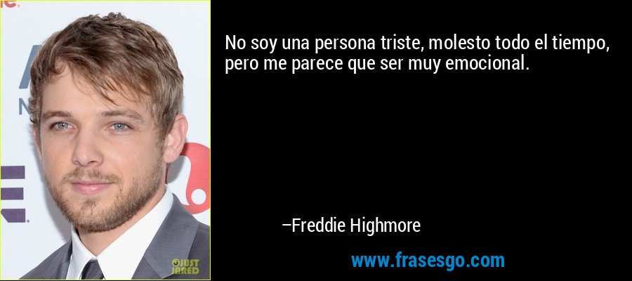 No soy una persona triste, molesto todo el tiempo, pero me parece que ser muy emocional. – Freddie Highmore