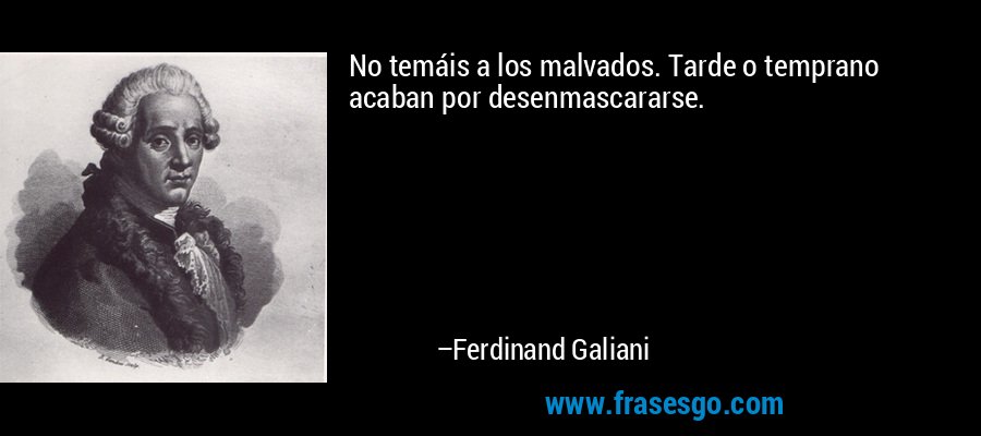 No temáis a los malvados. Tarde o temprano acaban por desenmascararse. – Ferdinand Galiani