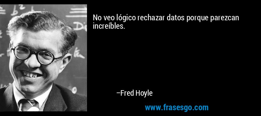 No veo lógico rechazar datos porque parezcan increíbles. – Fred Hoyle