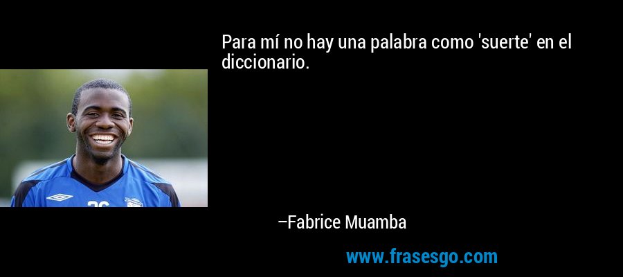 Para mí no hay una palabra como 'suerte' en el diccionario. – Fabrice Muamba