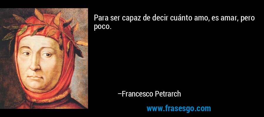 Para ser capaz de decir cuánto amo, es amar, pero poco. – Francesco Petrarch