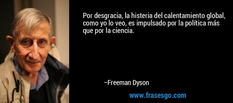 Por desgracia, la histeria del calentamiento global, como yo lo veo, es impulsado por la política más que por la ciencia. – Freeman Dyson