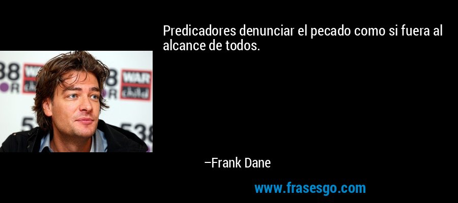 Predicadores denunciar el pecado como si fuera al alcance de todos. – Frank Dane