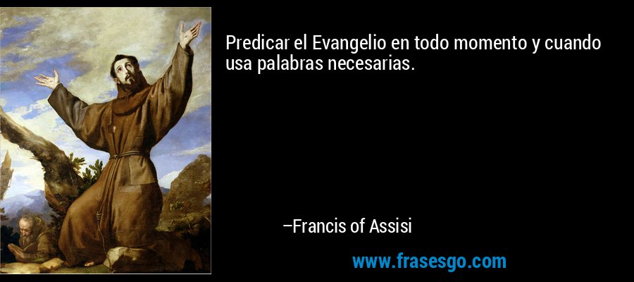 Predicar el Evangelio en todo momento y cuando usa palabras necesarias. – Francis of Assisi