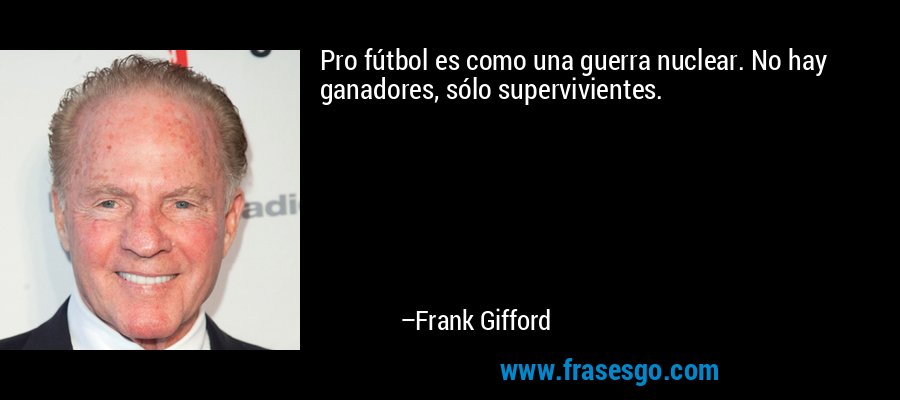 Pro fútbol es como una guerra nuclear. No hay ganadores, sólo supervivientes. – Frank Gifford
