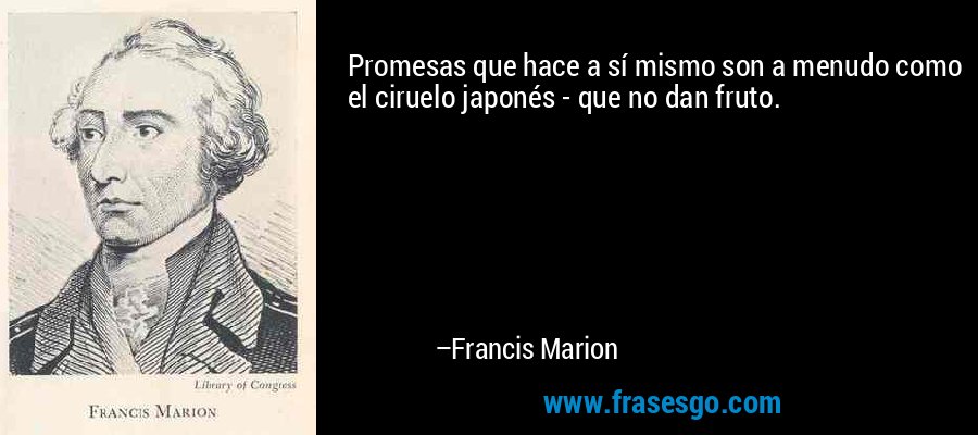 Promesas que hace a sí mismo son a menudo como el ciruelo japonés - que no dan fruto. – Francis Marion
