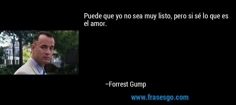 Puede que yo no sea muy listo, pero si sé lo que es el amor. – Forrest Gump