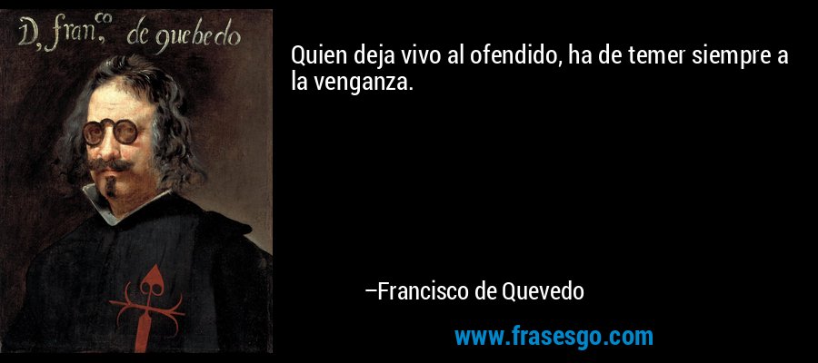 Quien deja vivo al ofendido, ha de temer siempre a la venganza. – Francisco de Quevedo