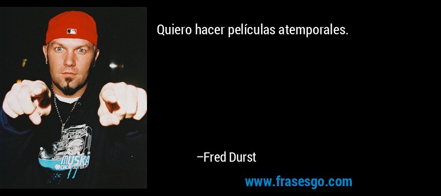 Quiero hacer películas atemporales. – Fred Durst