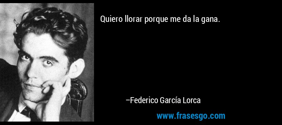 Quiero llorar porque me da la gana. – Federico García Lorca
