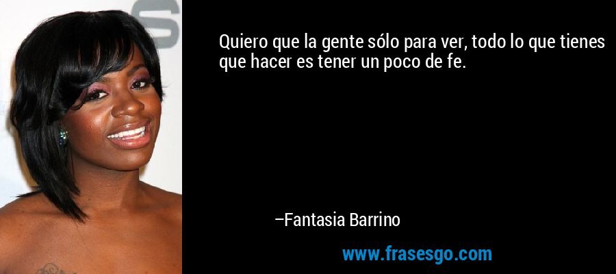 Quiero que la gente sólo para ver, todo lo que tienes que hacer es tener un poco de fe. – Fantasia Barrino